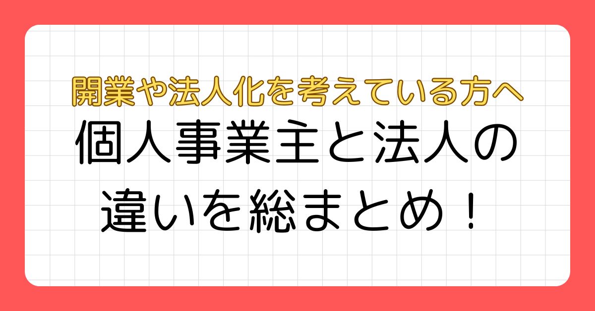 個人事業主と法人の違いを総まとめ！｜開業や法人化を考えている方へ
