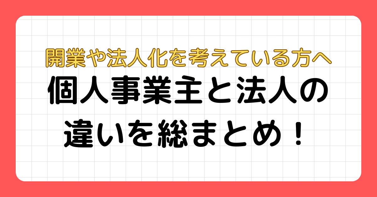 個人事業主と法人の違いを総まとめ！｜開業や法人化を考えている方へ