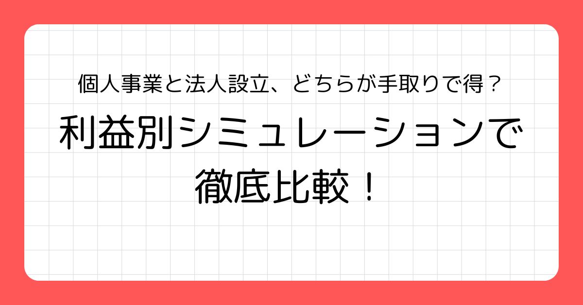 個人事業と法人設立、どちらが手取りで得？利益別シミュレーションで徹底比較！